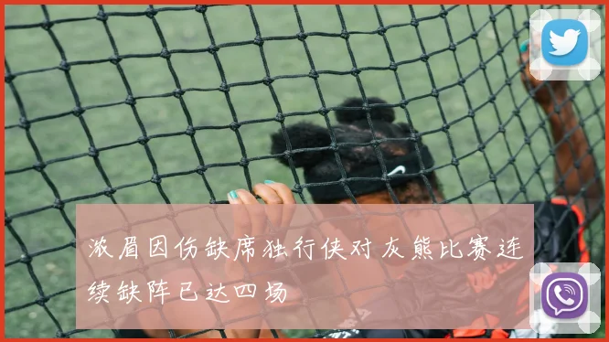 浓眉因伤缺席独行侠对灰熊比赛连续缺阵已达四场