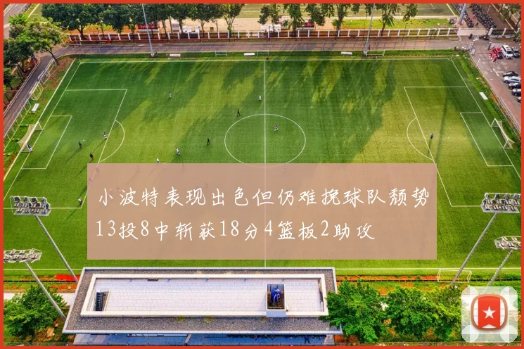 小波特表现出色但仍难挽球队颓势13投8中斩获18分4篮板2助攻