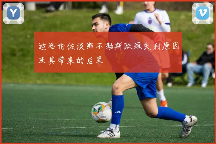 迪洛伦佐谈那不勒斯欧冠失利原因及其带来的后果