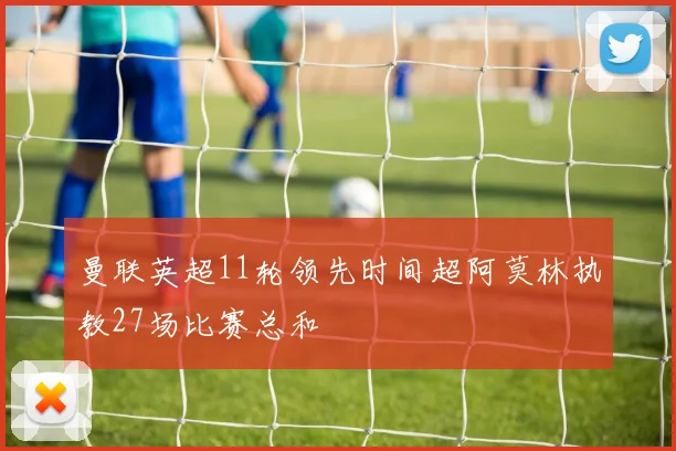 曼联英超11轮领先时间超阿莫林执教27场比赛总和