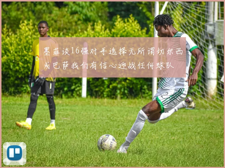墨菲谈16强对手选择无所谓切尔西或巴萨我们有信心迎战任何球队