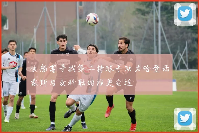 快船需寻找第二持球手助力哈登西蒙斯与麦科勒姆谁更合适