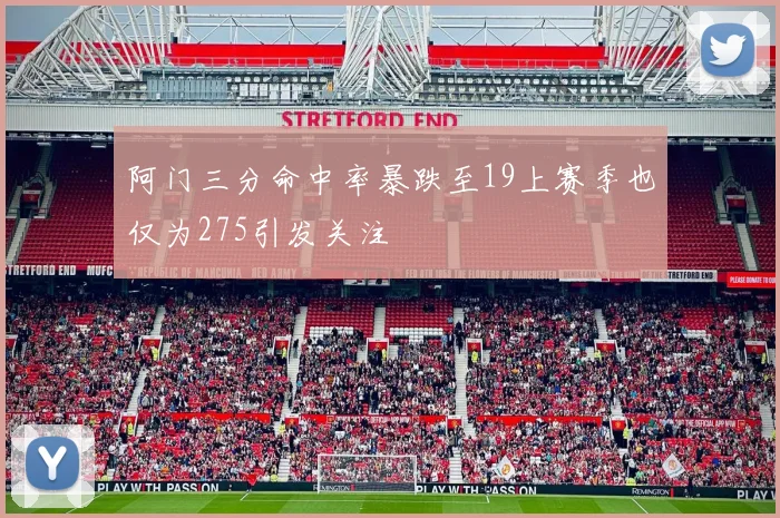 阿门三分命中率暴跌至19上赛季也仅为275引发关注