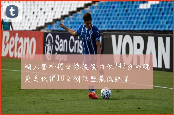 湖人替补得分惨淡场均仅242分昨晚更是仅得10分创联盟最低纪录